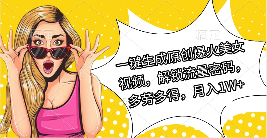 一键生成原创爆火美女视频，解锁流量密码，多劳多得，月入1W+大成网创吧-网创项目资源站-副业项目-创业项目-搞钱项目大成网创吧