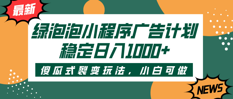 绿泡泡小程序广告计划，傻瓜式裂变玩法，稳定日入1000+大成网创吧-网创项目资源站-副业项目-创业项目-搞钱项目大成网创吧