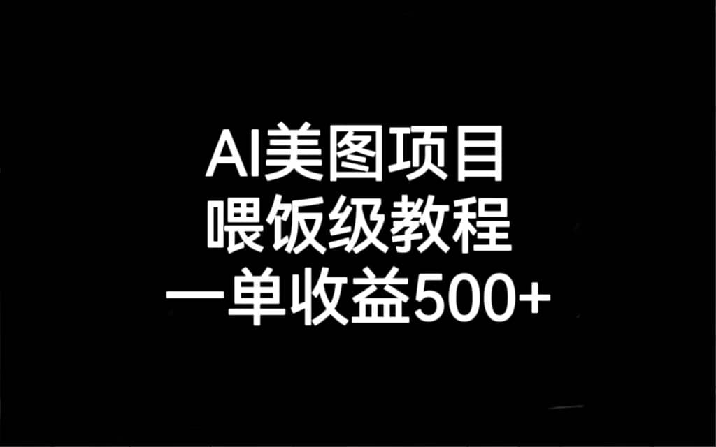 AI美图项目，喂饭级教程，一单收益500+大成网创吧-网创项目资源站-副业项目-创业项目-搞钱项目大成网创吧