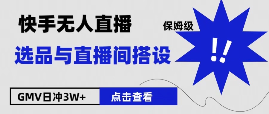 保姆级快手无人直播选品与直播间搭设大成网创吧-网创项目资源站-副业项目-创业项目-搞钱项目大成网创吧