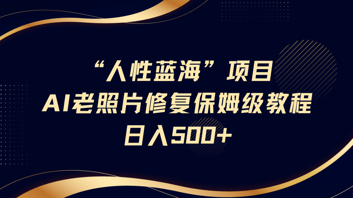 “人性蓝海”AI老照片修复项目保姆级教程，长期复购，轻松日入500+大成网创吧-网创项目资源站-副业项目-创业项目-搞钱项目大成网创吧