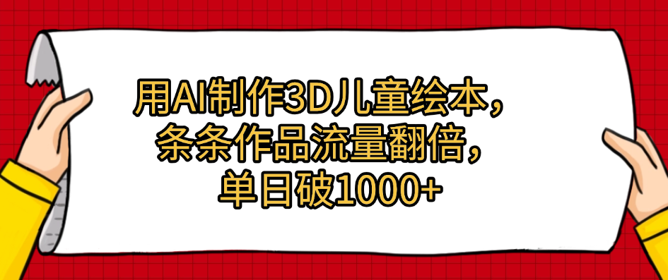 用AI制作3D儿童绘本，条条作品流量翻倍，单日破1000+大成网创吧-网创项目资源站-副业项目-创业项目-搞钱项目大成网创吧