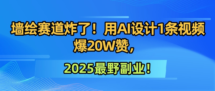 墙绘赛道炸了！用AI设计1条视频爆20W赞，2025最野副业！大成网创吧-网创项目资源站-副业项目-创业项目-搞钱项目大成网创吧