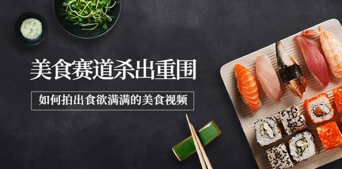 2022年8月最新美食赛道杀出重围，如何拍出食欲满满的美食视频大成网创吧-网创项目资源站-副业项目-创业项目-搞钱项目大成网创吧
