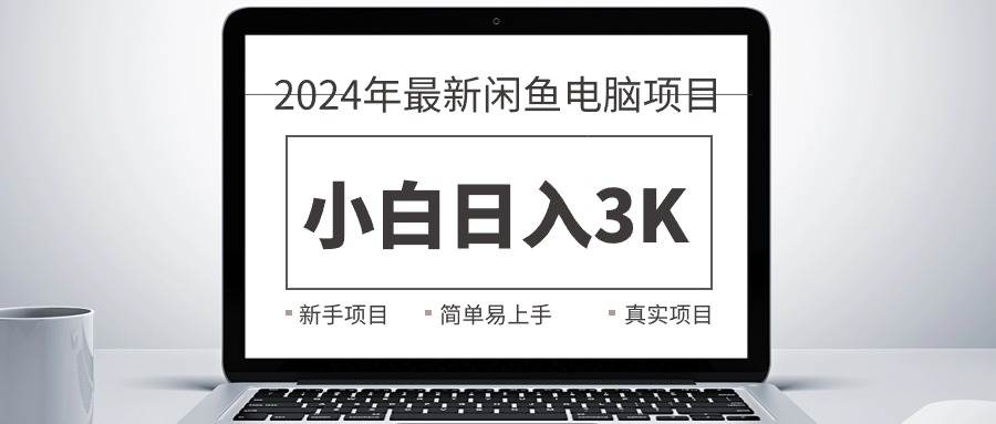 2024最新闲鱼卖电脑项目，新手小白日入3K+，最真实的项目教学大成网创吧-网创项目资源站-副业项目-创业项目-搞钱项目大成网创吧
