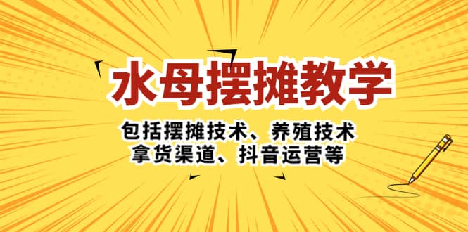 水母·摆摊教学，包括摆摊技术、养殖技术、拿货渠道、抖音运营等大成网创吧-网创项目资源站-副业项目-创业项目-搞钱项目大成网创吧