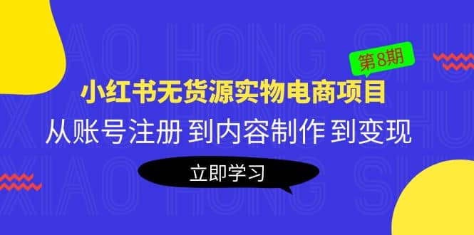 《小红书无货源实物电商项目》第8期：从账号注册 到内容制作 到变现大成网创吧-网创项目资源站-副业项目-创业项目-搞钱项目大成网创吧