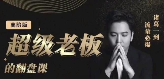 诸葛超级老板的翻盘课（高阶版），实体老板的起号课，诸葛一到流量必爆大成网创吧-网创项目资源站-副业项目-创业项目-搞钱项目大成网创吧