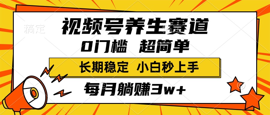 视频号养生赛道，一条视频2000+，超简单，小白轻松月入3w+，长期稳定大成网创吧-网创项目资源站-副业项目-创业项目-搞钱项目大成网创吧