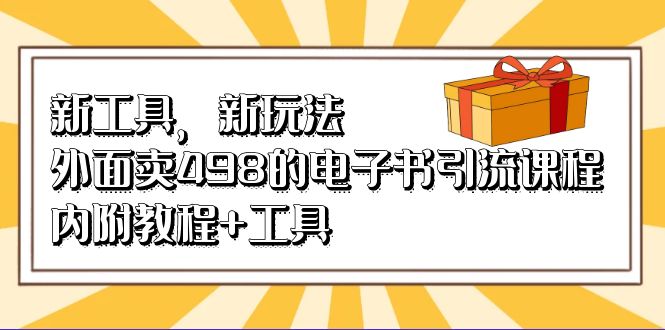 新工具，新玩法！外面卖498的电子书引流课程，内附教程+工具大成网创吧-网创项目资源站-副业项目-创业项目-搞钱项目大成网创吧