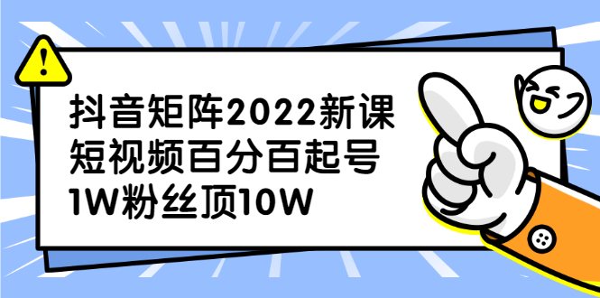 抖音矩阵2022新课：账号定位/变现逻辑/IP打造/案例拆解大成网创吧-网创项目资源站-副业项目-创业项目-搞钱项目大成网创吧