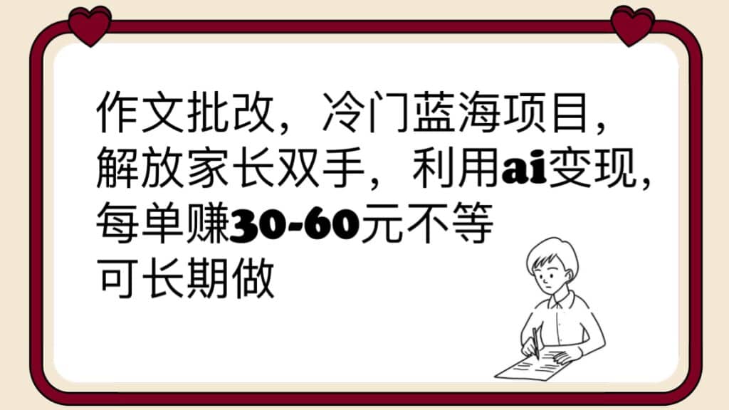 作文批改，冷门蓝海项目，解放家长双手，利用ai变现，每单赚30-60元不等大成网创吧-网创项目资源站-副业项目-创业项目-搞钱项目大成网创吧