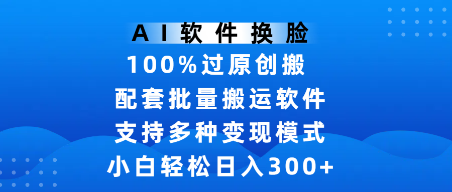 AI软件换脸，100%过原创，搬运涨粉必备，项目配套批量搬运软件及多种变现模式，小白轻松日入300+大成网创吧-网创项目资源站-副业项目-创业项目-搞钱项目大成网创吧