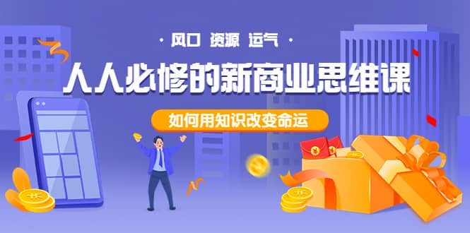 人人必修的新商业思维课：头部财经博主教您，如何用知识改变命运大成网创吧-网创项目资源站-副业项目-创业项目-搞钱项目大成网创吧