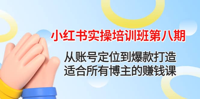 小红书实操培训班第八期：从账号定位到爆款打造，适合所有博主的赚钱课大成网创吧-网创项目资源站-副业项目-创业项目-搞钱项目大成网创吧