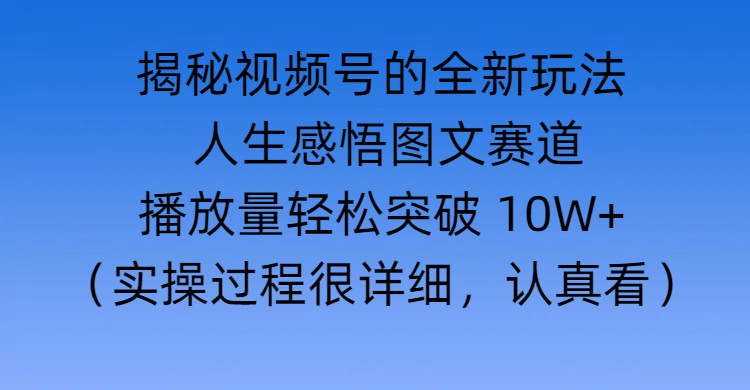 揭秘视频号的全新玩法 —— 人生感悟图文赛道大成网创吧-网创项目资源站-副业项目-创业项目-搞钱项目大成网创吧