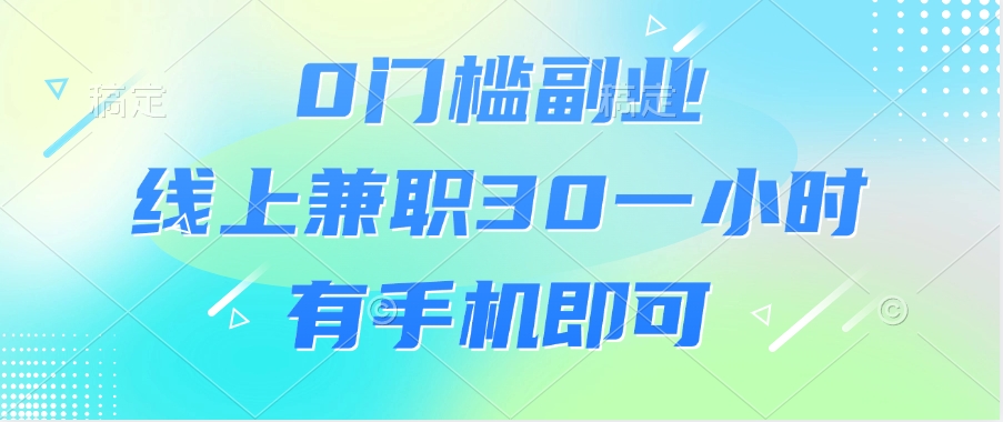 0门槛副业，线上兼职30一小时，有手机即可大成网创吧-网创项目资源站-副业项目-创业项目-搞钱项目大成网创吧