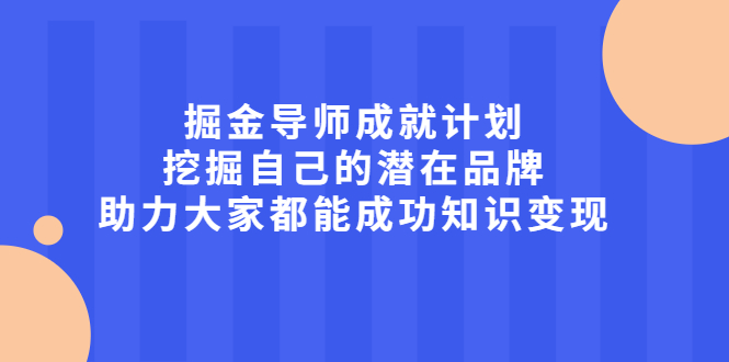 掘金导师成就计划，挖掘自己的潜在品牌，助力大家都能成功知识变现大成网创吧-网创项目资源站-副业项目-创业项目-搞钱项目大成网创吧