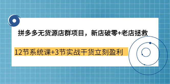 拼多多无货源店群项目，新店破零+老店拯救 12节系统课+3节实战干货立刻盈利大成网创吧-网创项目资源站-副业项目-创业项目-搞钱项目大成网创吧