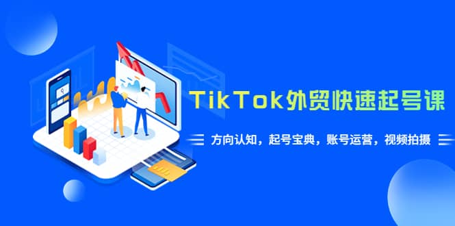 TikTok/外贸·快速起号课，方向认知，起号宝典，账号运营，视频拍摄(33节)大成网创吧-网创项目资源站-副业项目-创业项目-搞钱项目大成网创吧