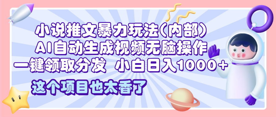 2025小说推文暴力玩法(内部)，AI自动生成视频无脑操作，一键领取分发，小白日入1000+大成网创吧-网创项目资源站-副业项目-创业项目-搞钱项目大成网创吧