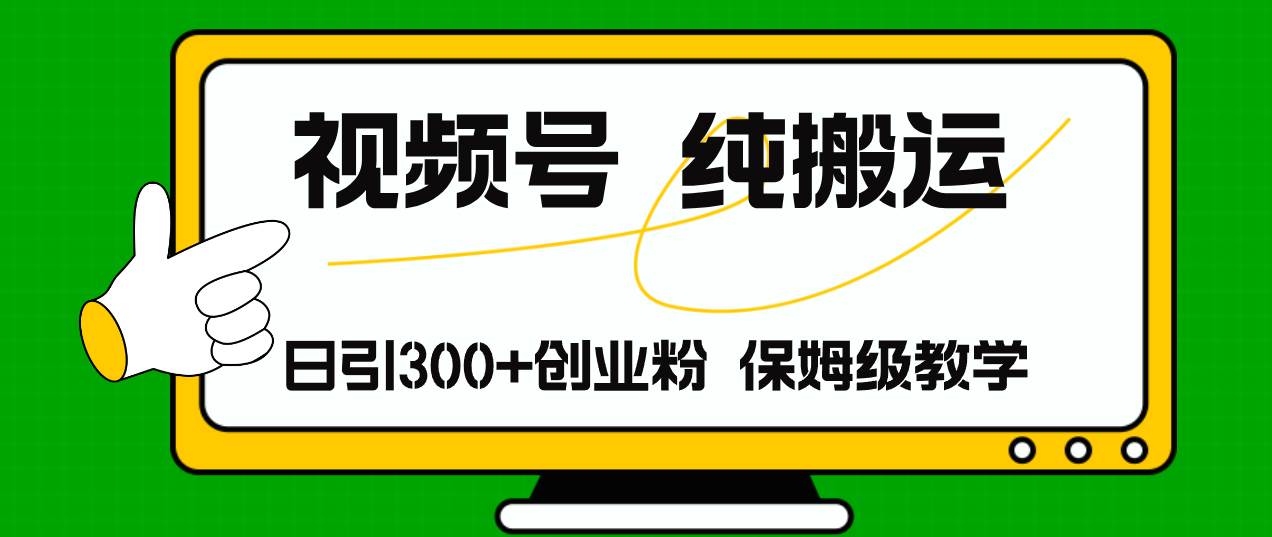 视频号纯搬运日引流300+创业粉，日入4000+大成网创吧-网创项目资源站-副业项目-创业项目-搞钱项目大成网创吧