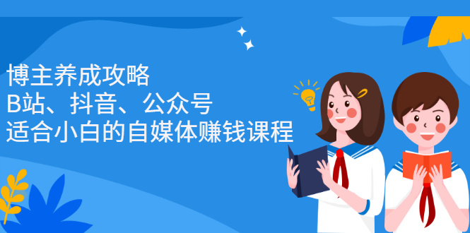 博主养成攻略（B站、抖音、公众号），适合小白的自媒体赚钱课程大成网创吧-网创项目资源站-副业项目-创业项目-搞钱项目大成网创吧