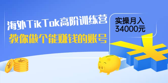 海外TikTok高阶训练营:教你做个能赚钱的账号,实操月入34000元!大成网创吧-网创项目资源站-副业项目-创业项目-搞钱项目大成网创吧
