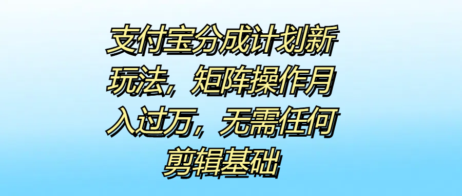 支付宝分成计划新玩法，矩阵操作月入过万，无需任何剪辑基础大成网创吧-网创项目资源站-副业项目-创业项目-搞钱项目大成网创吧