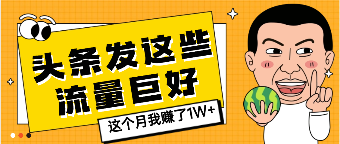 【天呐】头条上发这些内容，流量居然这么好，这个月我已经赚了1W+大成网创吧-网创项目资源站-副业项目-创业项目-搞钱项目大成网创吧