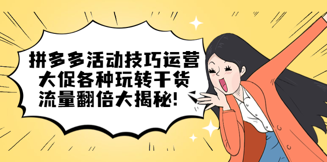 拼多多活动技巧运营：大促各种玩转干货，流量翻倍大揭秘大成网创吧-网创项目资源站-副业项目-创业项目-搞钱项目大成网创吧