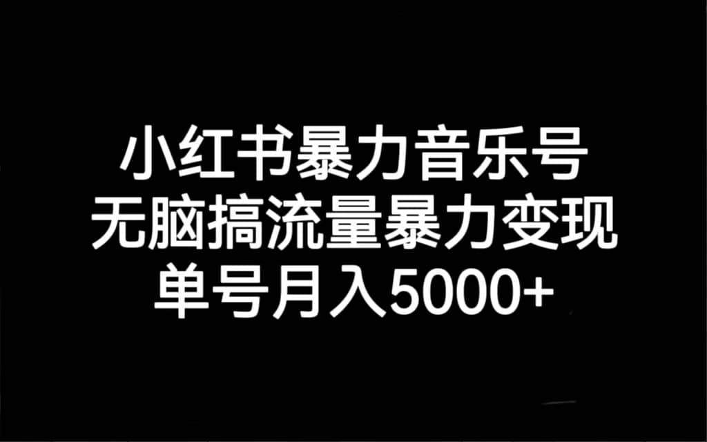 小红书暴力音乐号，无脑搞流量暴力变现，单号月入5000+大成网创吧-网创项目资源站-副业项目-创业项目-搞钱项目大成网创吧