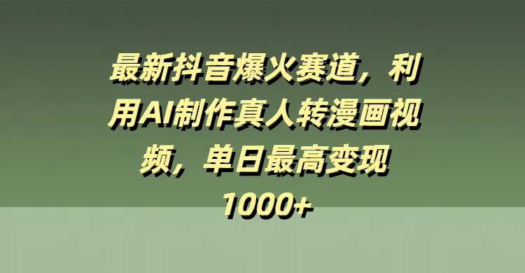 最新抖音爆火赛道，利用AI制作真人转漫画视频，单日最高变现1000+大成网创吧-网创项目资源站-副业项目-创业项目-搞钱项目大成网创吧