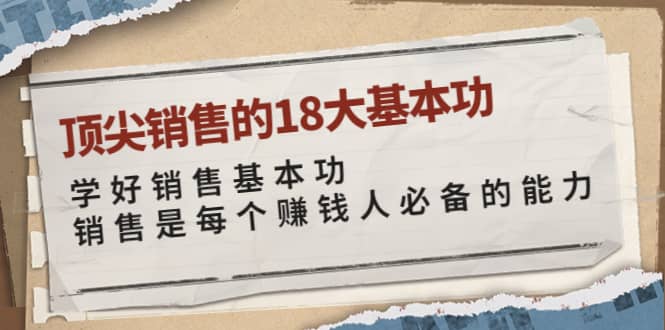 顶尖销售的18大基本功：学好销售基本功 销售是每个赚钱人必备的能力大成网创吧-网创项目资源站-副业项目-创业项目-搞钱项目大成网创吧