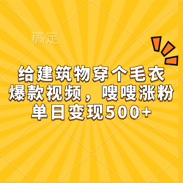 给建筑物穿个毛衣，爆款视频，嗖嗖涨粉，单日变现500+大成网创吧-网创项目资源站-副业项目-创业项目-搞钱项目大成网创吧