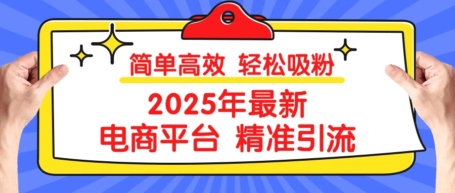 2025年最新电商平台精准引流 简单高效 轻松吸粉大成网创吧-网创项目资源站-副业项目-创业项目-搞钱项目大成网创吧