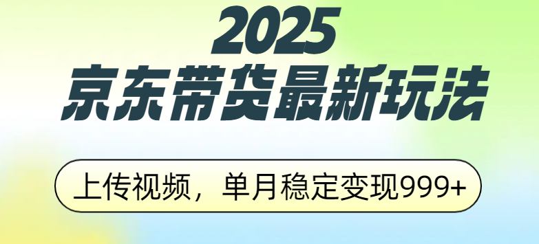2025京东带货最新玩法，上传视频，单月稳定变现999+大成网创吧-网创项目资源站-副业项目-创业项目-搞钱项目大成网创吧