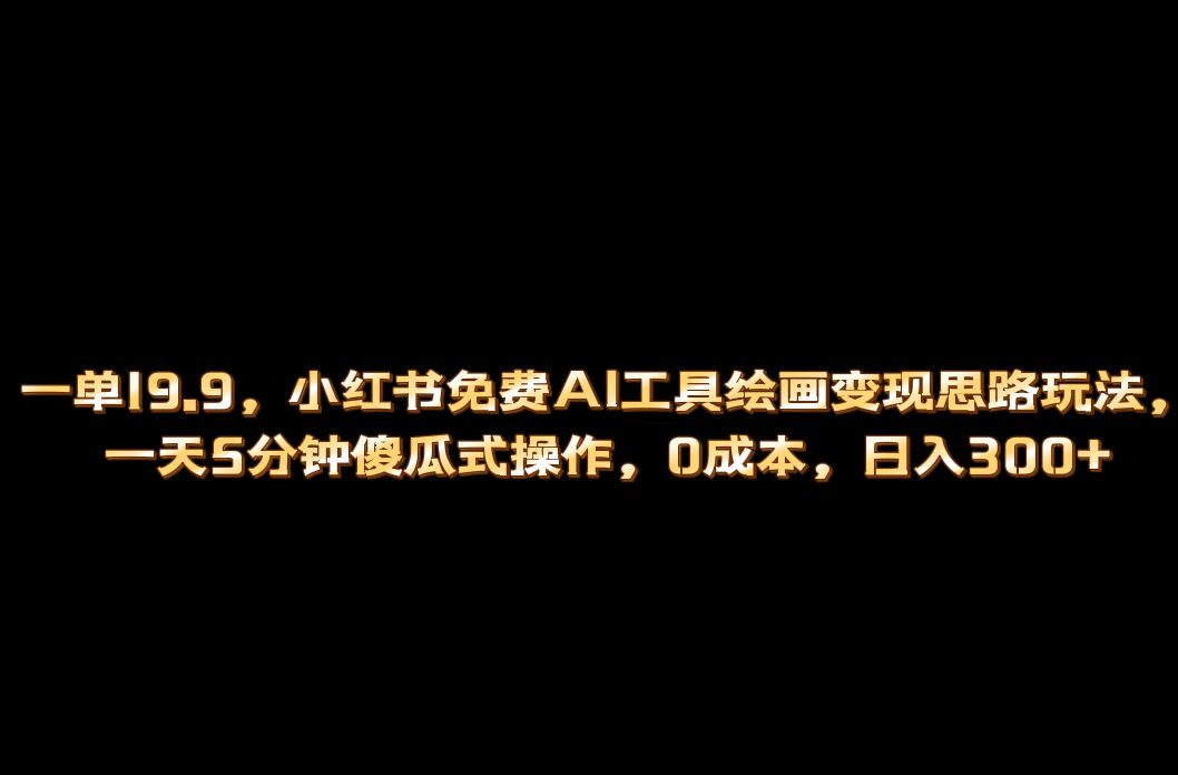 小红书免费AI工具绘画变现玩法，一天5分钟傻瓜式操作，0成本日入300+大成网创吧-网创项目资源站-副业项目-创业项目-搞钱项目大成网创吧