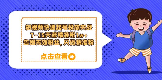 短视频快速起号·投放实战：7-15天涨精准粉1w+，告别无效粉丝，只做精准粉大成网创吧-网创项目资源站-副业项目-创业项目-搞钱项目大成网创吧