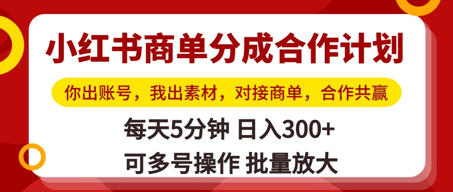 小红书商单分成合作计划，你出账号，我出素材，对接商单，合作共赢，单号日入300+，可批量放大大成网创吧-网创项目资源站-副业项目-创业项目-搞钱项目大成网创吧