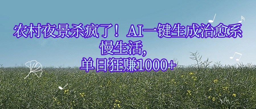 农村夜景杀疯了！AI一键生成治愈系慢生活，单日狂赚1000+大成网创吧-网创项目资源站-副业项目-创业项目-搞钱项目大成网创吧