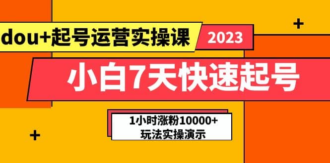 小白7天快速起号:dou+起号运营实操课,实战1小时涨粉10000+玩法演示大成网创吧-网创项目资源站-副业项目-创业项目-搞钱项目大成网创吧