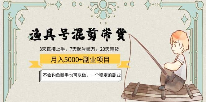 渔具号混剪带货项目：新手也可以做，一个稳定的副业大成网创吧-网创项目资源站-副业项目-创业项目-搞钱项目大成网创吧