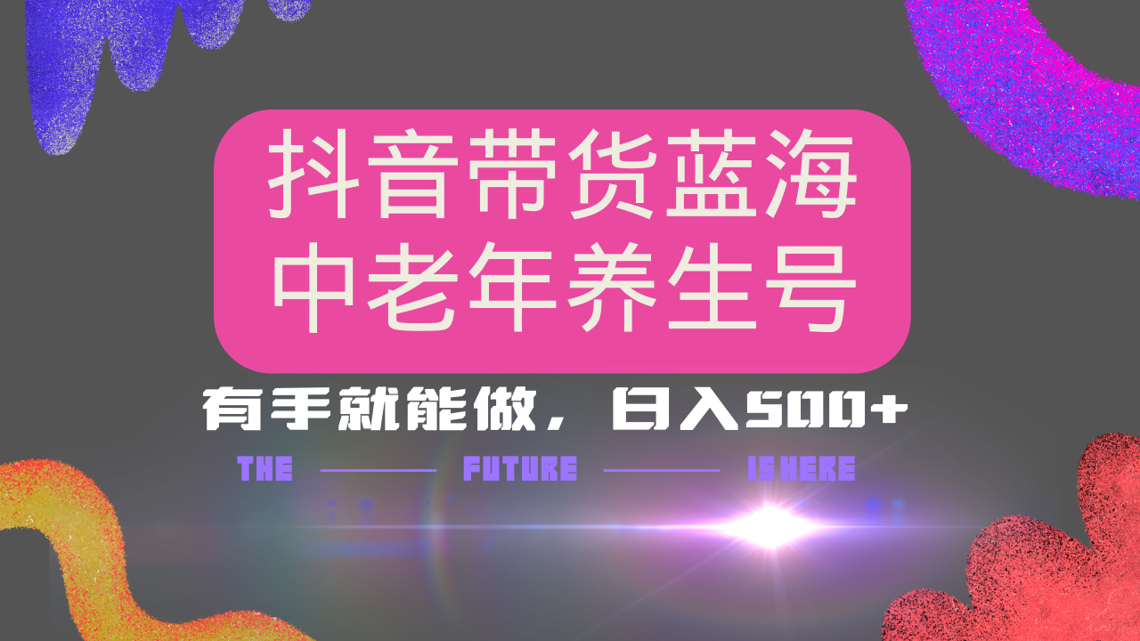 抖音带货冷门赛道，用AI做中老年养生号，可矩阵放大，小白也能月入30000+多种变现方式，保姆级教程大成网创吧-网创项目资源站-副业项目-创业项目-搞钱项目大成网创吧