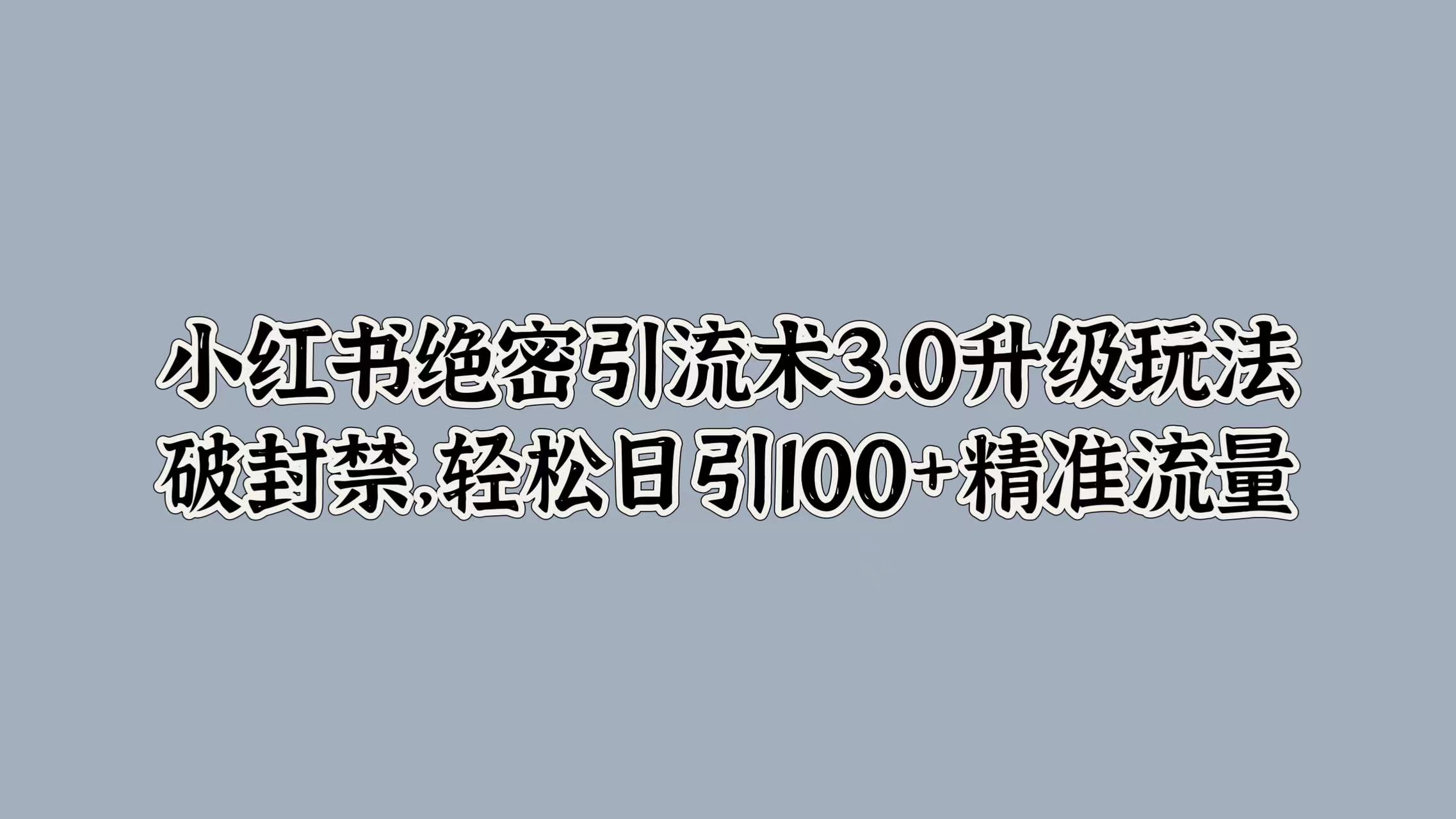小红书绝密引流术3.0升级玩法，破封禁，轻松日引100+精准流量大成网创吧-网创项目资源站-副业项目-创业项目-搞钱项目大成网创吧