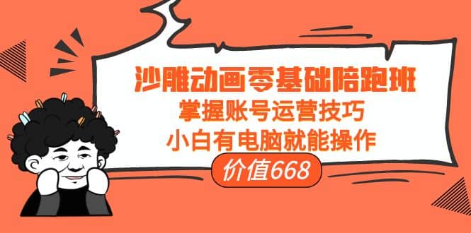 沙雕动画零基础陪跑班，掌握账号运营技巧，小白有电脑就能操作（价值668）大成网创吧-网创项目资源站-副业项目-创业项目-搞钱项目大成网创吧