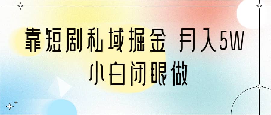 靠短剧私域掘金 月入5W 小白闭眼做（教程+2T资料）大成网创吧-网创项目资源站-副业项目-创业项目-搞钱项目大成网创吧