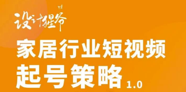 家居行业短视频起号策略，家居行业非主流短视频策略课价值4980元大成网创吧-网创项目资源站-副业项目-创业项目-搞钱项目大成网创吧