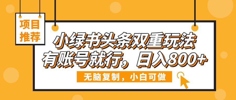 小绿书头条双重玩法，有账号就行，日入800+大成网创吧-网创项目资源站-副业项目-创业项目-搞钱项目大成网创吧