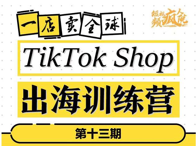 TikTokShop出海训练营（第十三期），打开全球流量新思维，出海抢占全球新流量，一店卖全球大成网创吧-网创项目资源站-副业项目-创业项目-搞钱项目大成网创吧